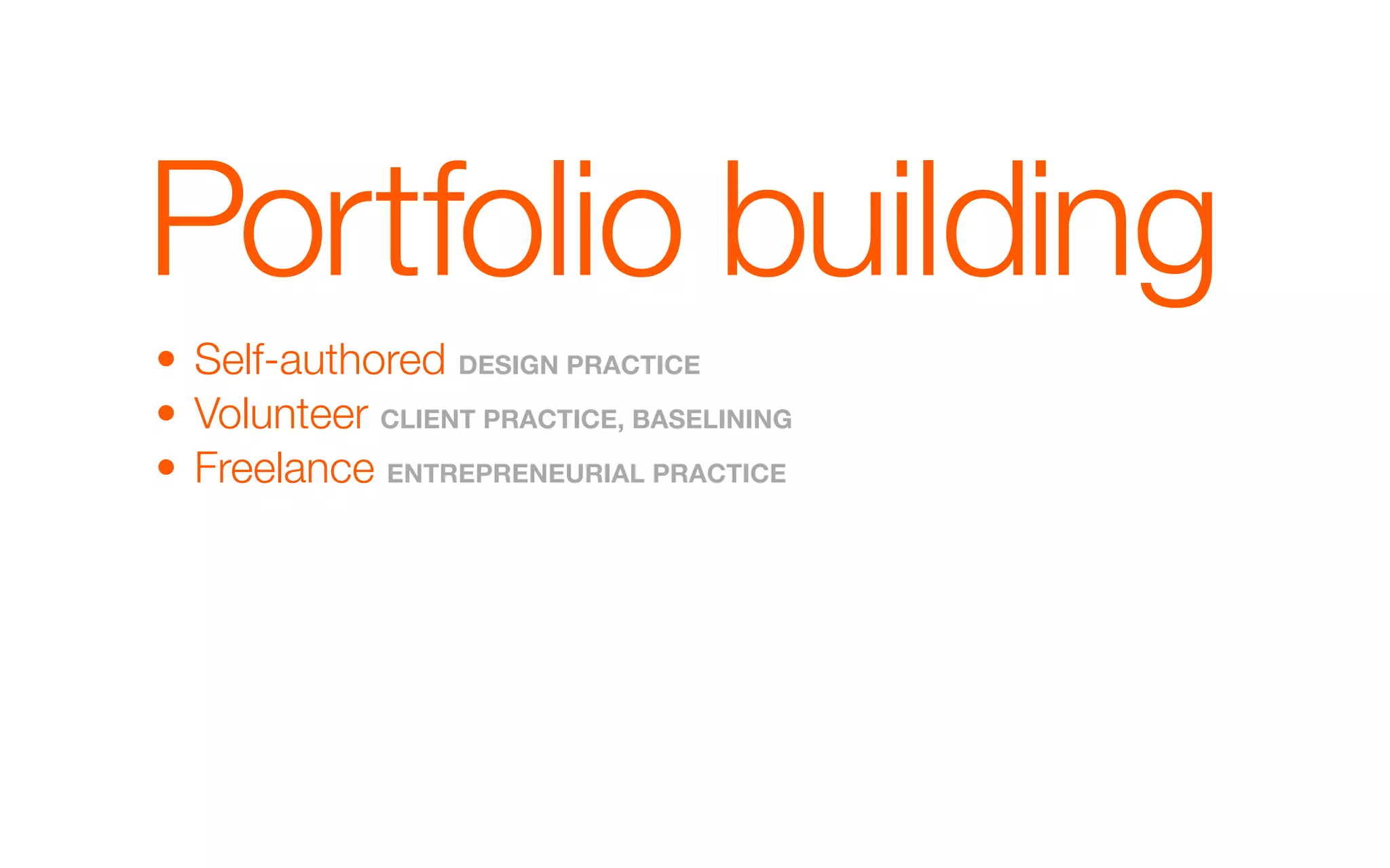 Portfolio building
• Self-authored dEsIGN pRaCTICE
• Volunteer ClIENT pRaCTICE, basElINING
• Freelance ENTREpRENEuRIal pRaCTICE
 
