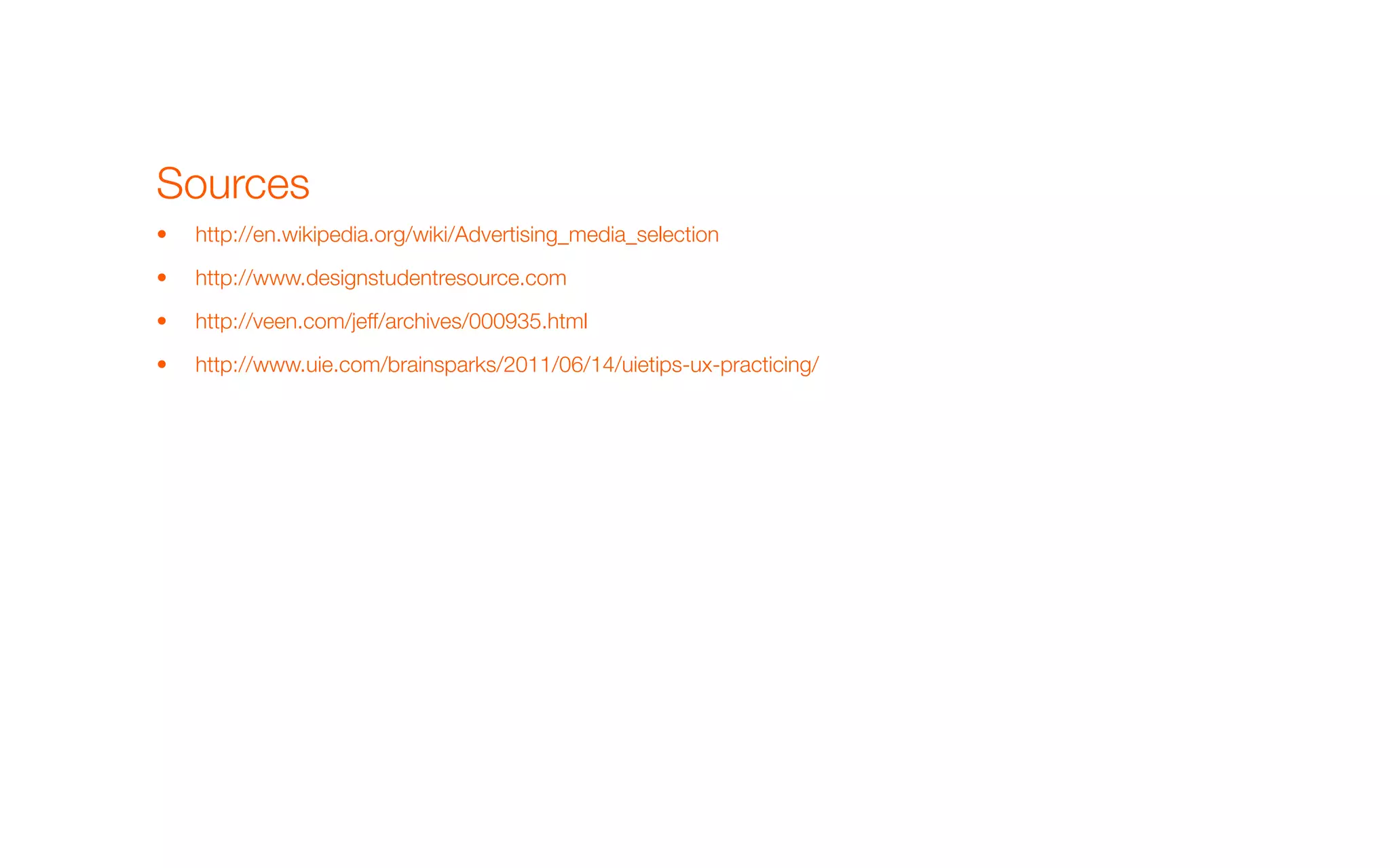 Sources
•   http://en.wikipedia.org/wiki/Advertising_media_selection

•   http://www.designstudentresource.com

•   http://veen.com/jeff/archives/000935.html

•   http://www.uie.com/brainsparks/2011/06/14/uietips-ux-practicing/
 