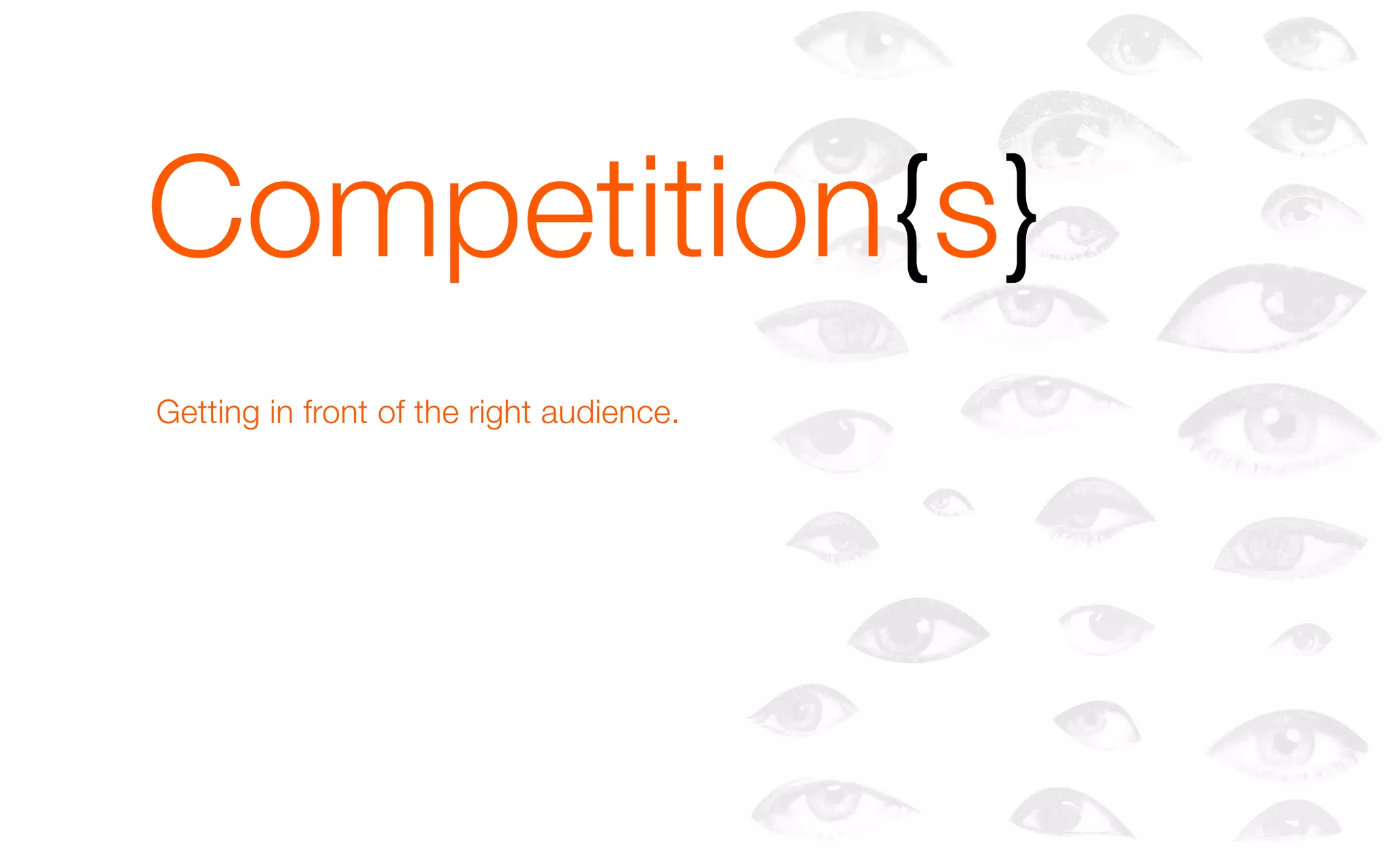 Competition{s}
Getting in front of the right audience.
 