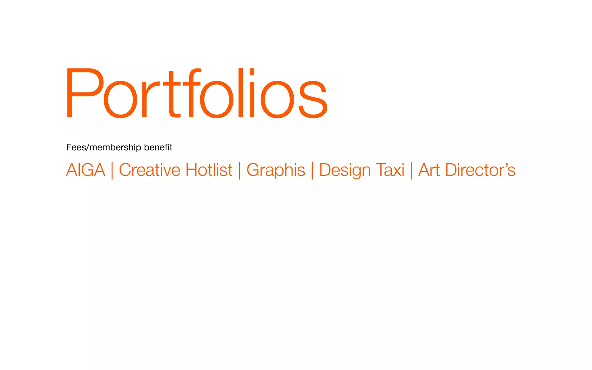 Portfolios
Fees/membership benefit

AIGA | Creative Hotlist | Graphis | Design Taxi | Art Director’s
 