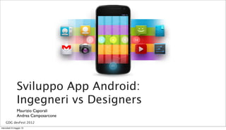 Sviluppo App Android:
Ingegneri vs Designers
Maurizio Caporali
Andrea Camposarcone
GDG devFest 2012
mercoledì 8 maggio 13
 