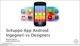 Sviluppo App Android:
                Ingegneri vs Designers
                Maurizio Caporali
                Andrea Camposarcone
    GDG devFest 2012
giovedì 25 ottobre 12
 