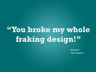 “You broke my whole
  fraking design!”
              kkthxbye,
              The Designer
 