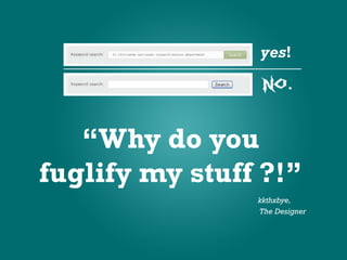 “Why do you
fuglify my stuff ?!”
                kkthxbye,
                The Designer
 