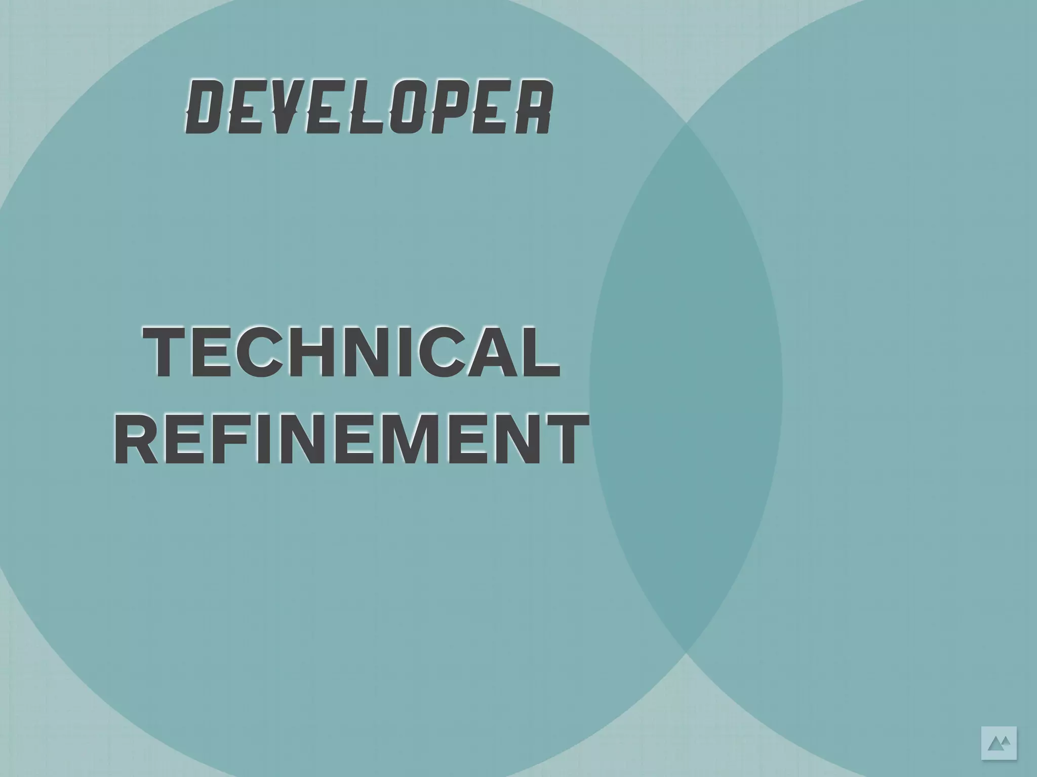 DEVELOPER


 TECHNICAL
REFINEMENT
 