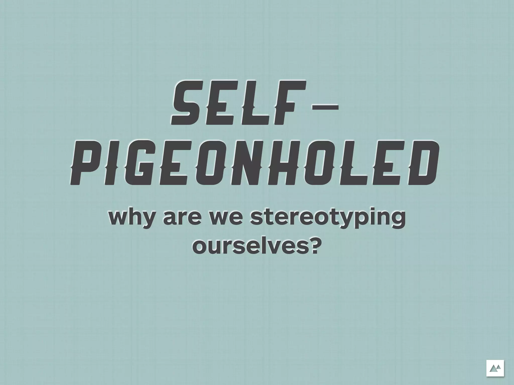 SELF-
PIGEONHOLED
 why are we stereotyping
       ourselves?
 