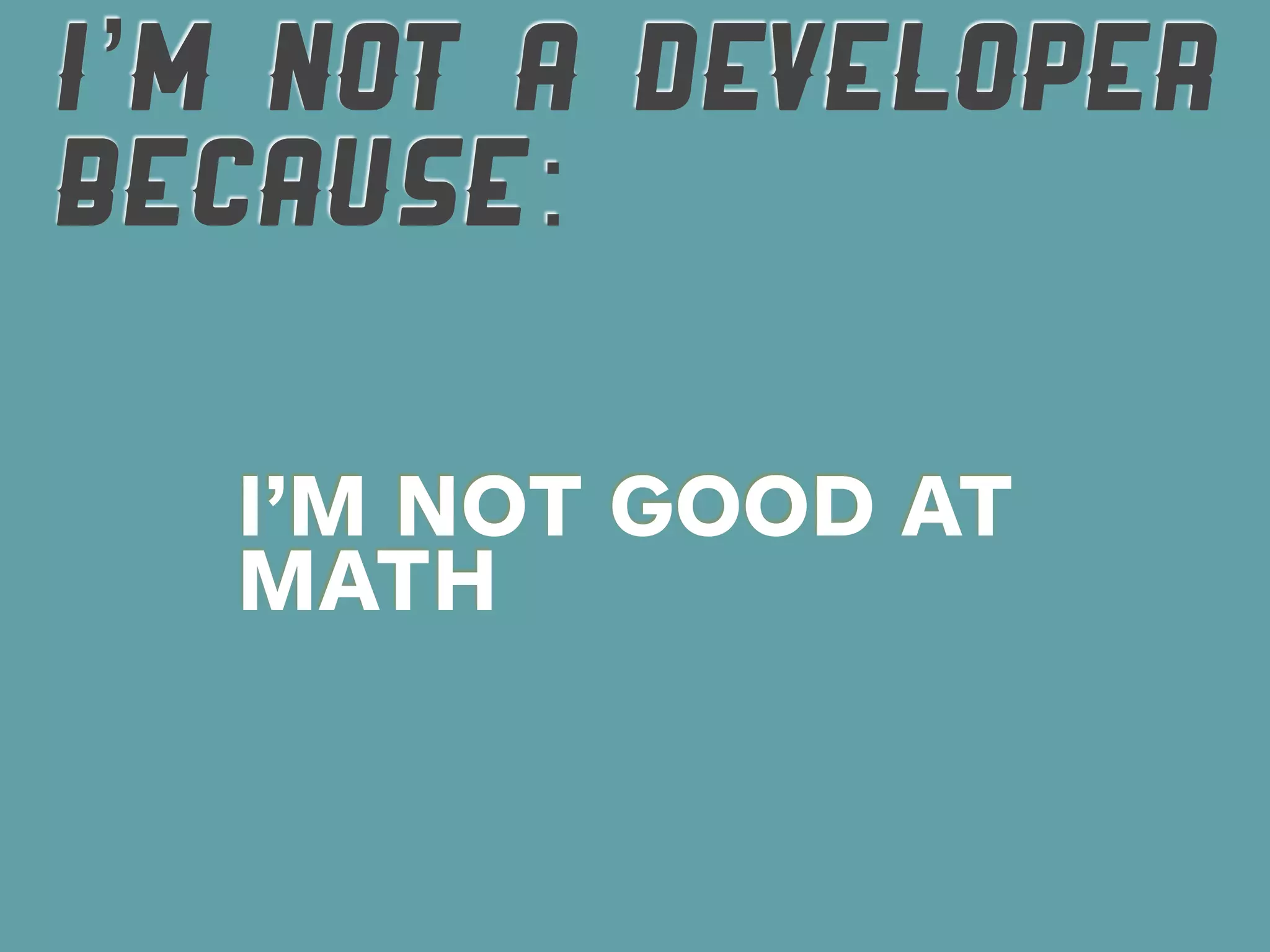I’M NOT A DEVELOPER
BECAUSE:

  I’M NOT GOOD AT
  MATH
 