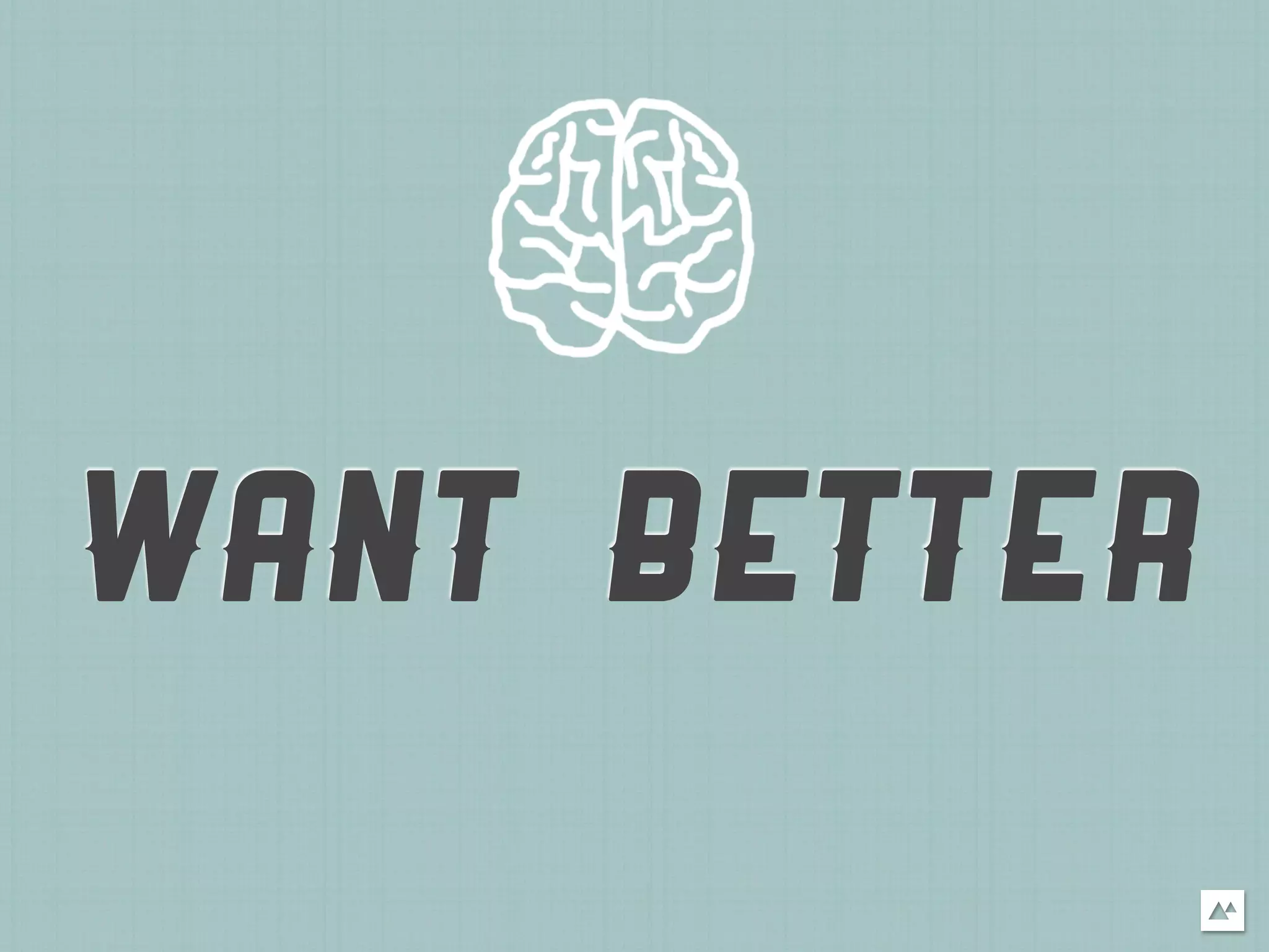 WANT BETTER
 