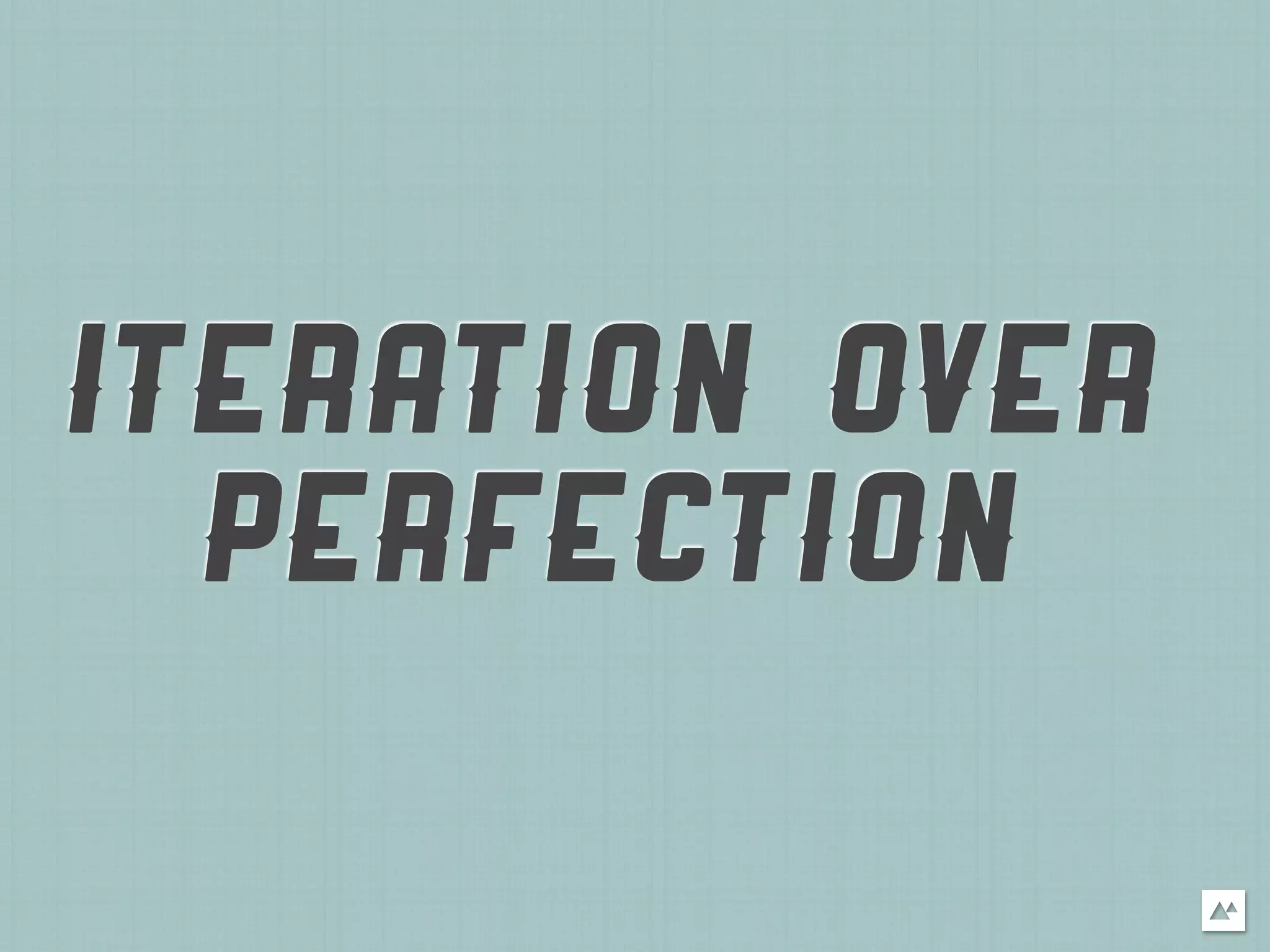 ITERATION OVER
  PERFECTION
 