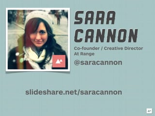 SARA
            CANNON
            Co-founder / Creative Director
            At Range

            @saracannon



slideshare.net/saracannon
 