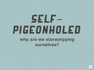 SELF-
PIGEONHOLED
 why are we stereotyping
       ourselves?
 