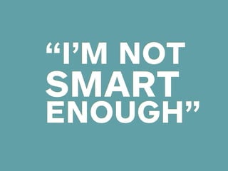 “I’M NOT
SMART
ENOUGH”
 