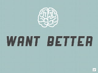 WANT BETTER
 