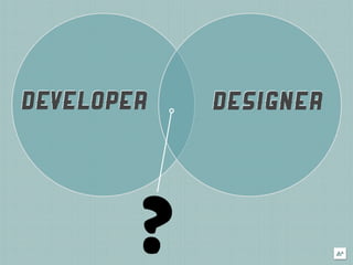 DEVELOPER   DESIGNER




        ?
 
