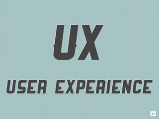 UX
USER EXPERIENCE
 