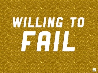 WILLING TO
 FAIL
 