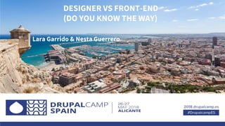 DESIGNER VS FRONT-END
(DO YOU KNOW THE WAY)
Lara Garrido & Nesta Guerrero
 