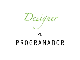 Designer

     VS.

PROGRAMADOR
 