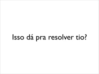 Isso dá pra resolver tio?
 