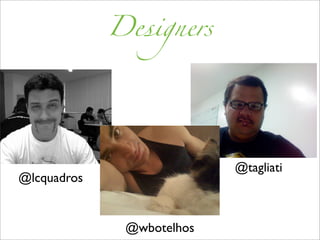 Designers




                           @tagliati
@lcquadros


              @wbotelhos
 