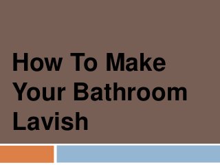 How To Make
Your Bathroom
Lavish
 