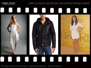 1980-2000                Style is a way to say who you are without having to speak




The Dynamics of Fashion ( Second Edition) – Elaine Stone
 