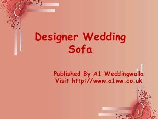 Designer Wedding
Sofa
Published By A1 Weddingwalla
Visit http://www.a1ww.co.uk
 