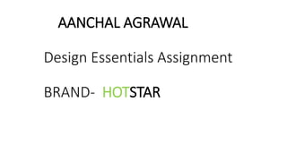 AANCHAL AGRAWAL
Design Essentials Assignment
BRAND- HOTSTAR
 