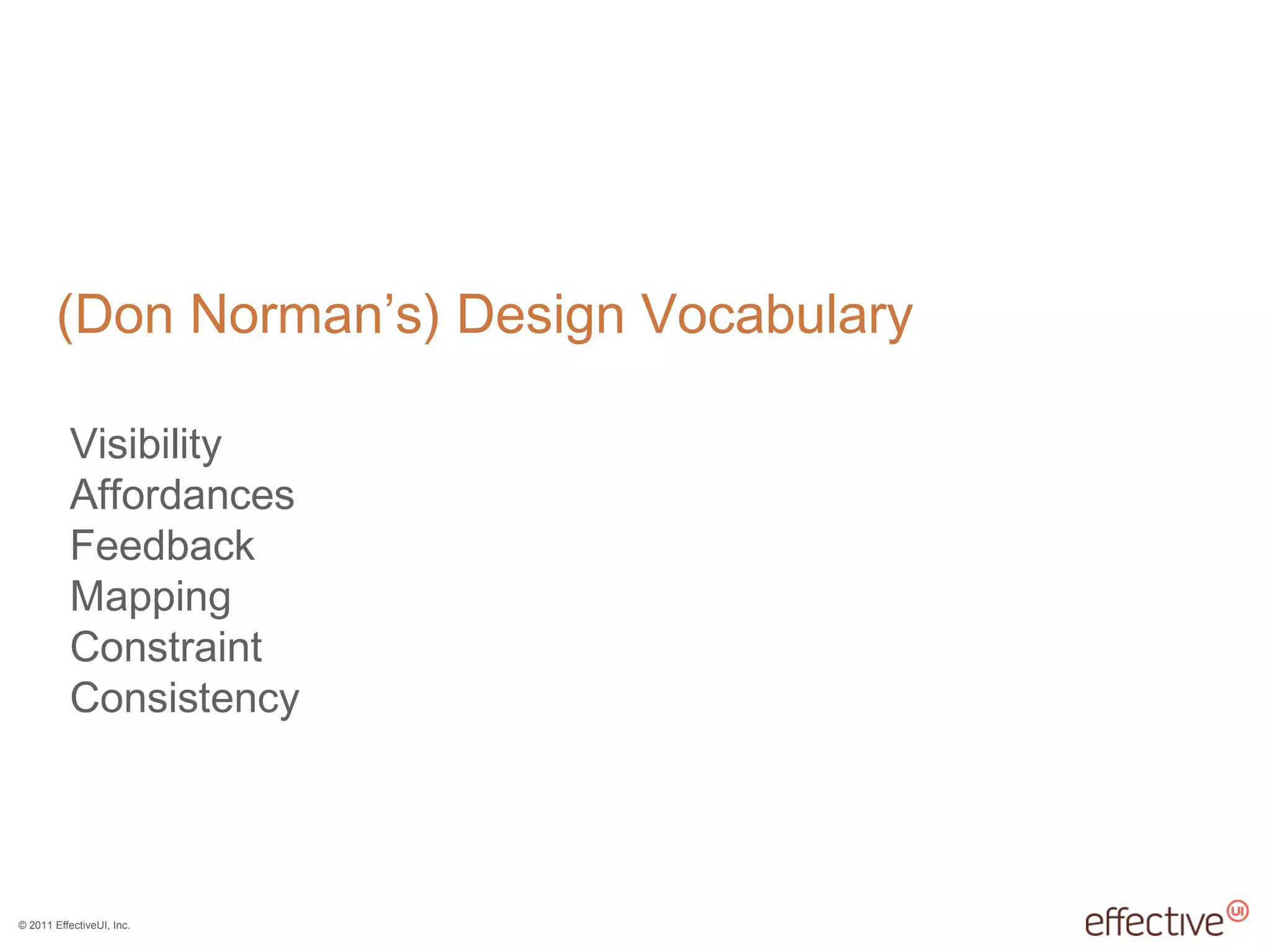 © 2011 EffectiveUI, Inc.
(Don Norman’s) Design Vocabulary
Visibility
Affordances
Feedback
Mapping
Constraint
Consistency
 