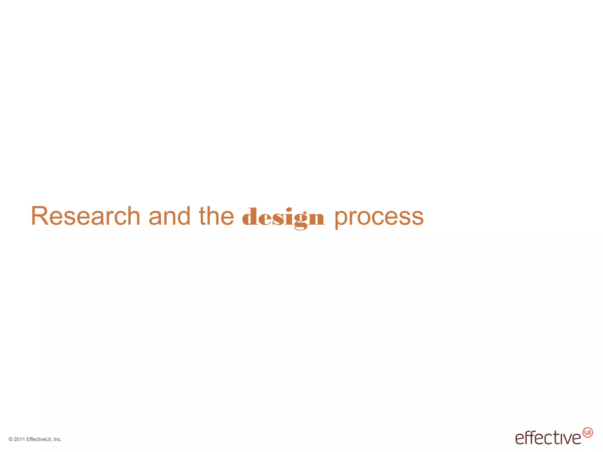 © 2011 EffectiveUI, Inc.
Research and the design process
 