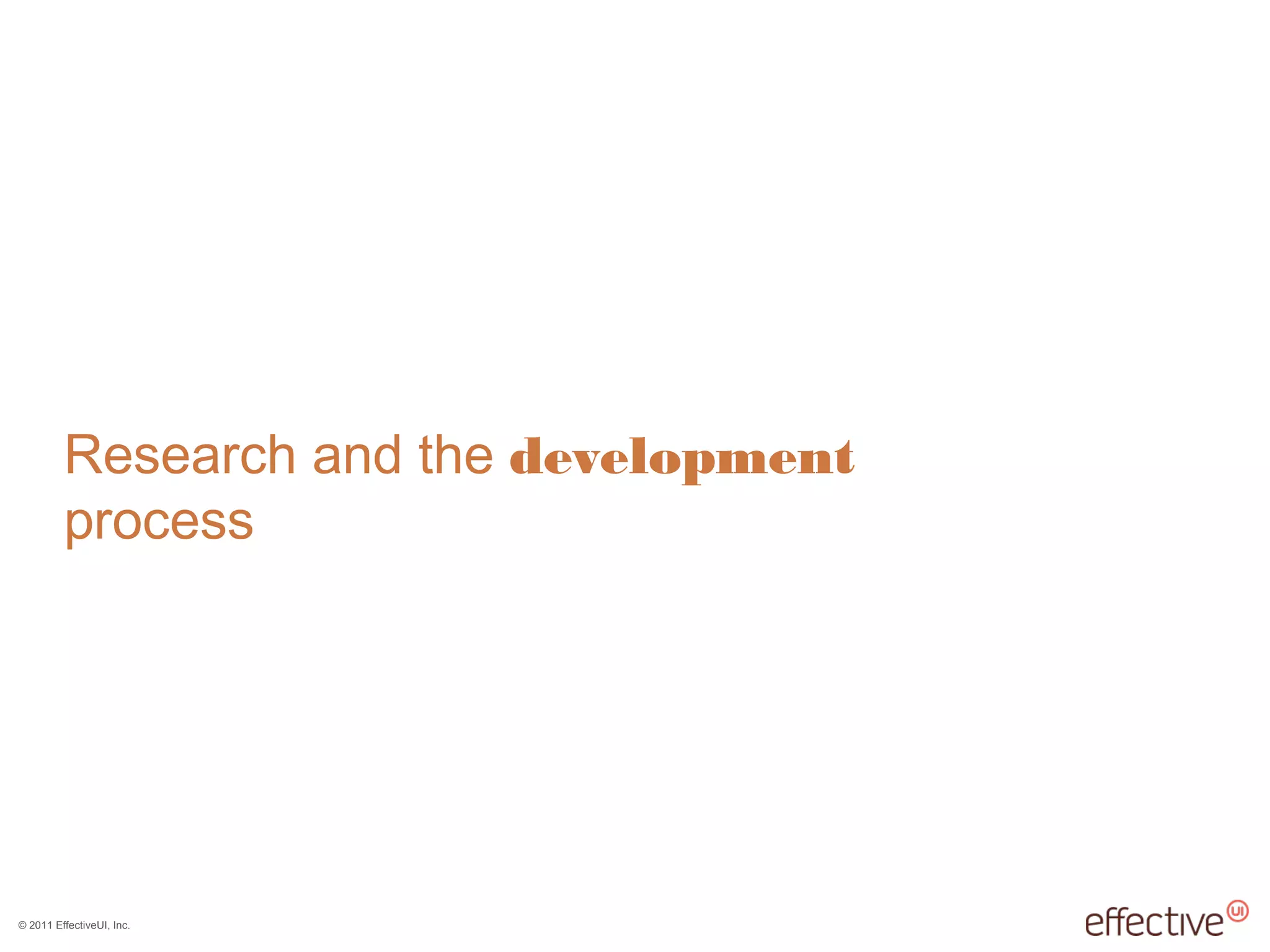 © 2011 EffectiveUI, Inc.
Research and the development
process
 