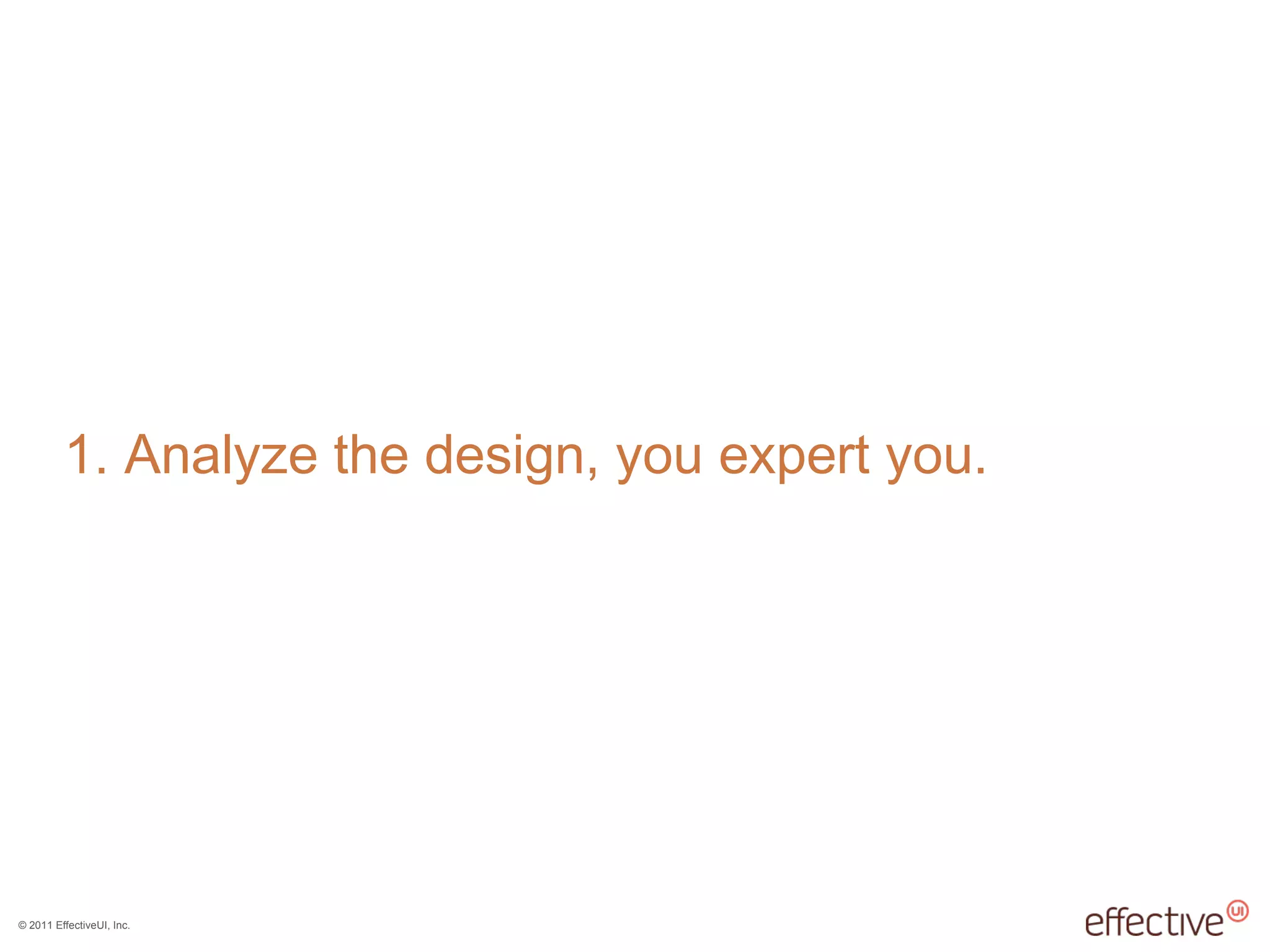 © 2011 EffectiveUI, Inc.
1. Analyze the design, you expert you.
 