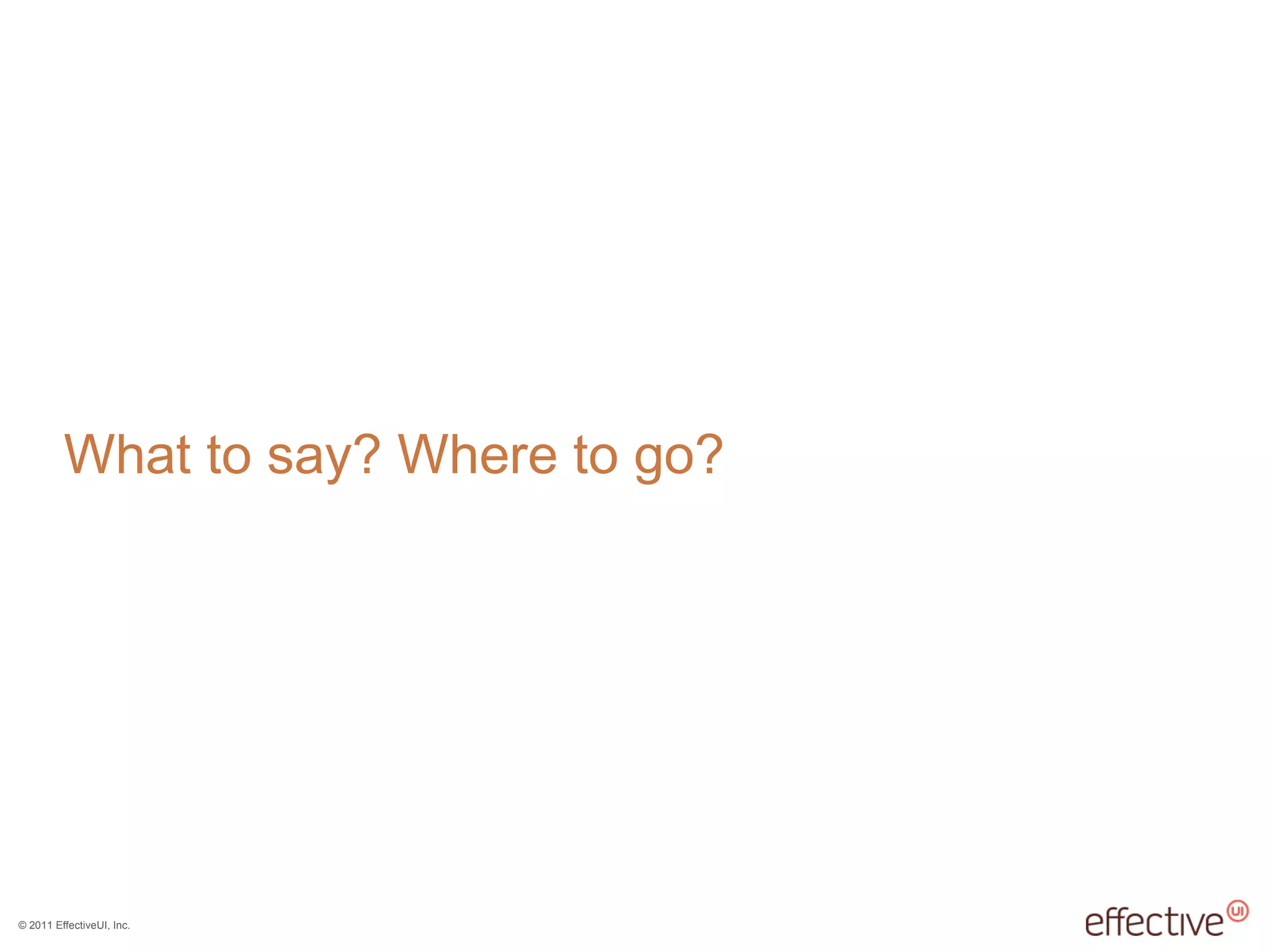 © 2011 EffectiveUI, Inc.
What to say? Where to go?
 
