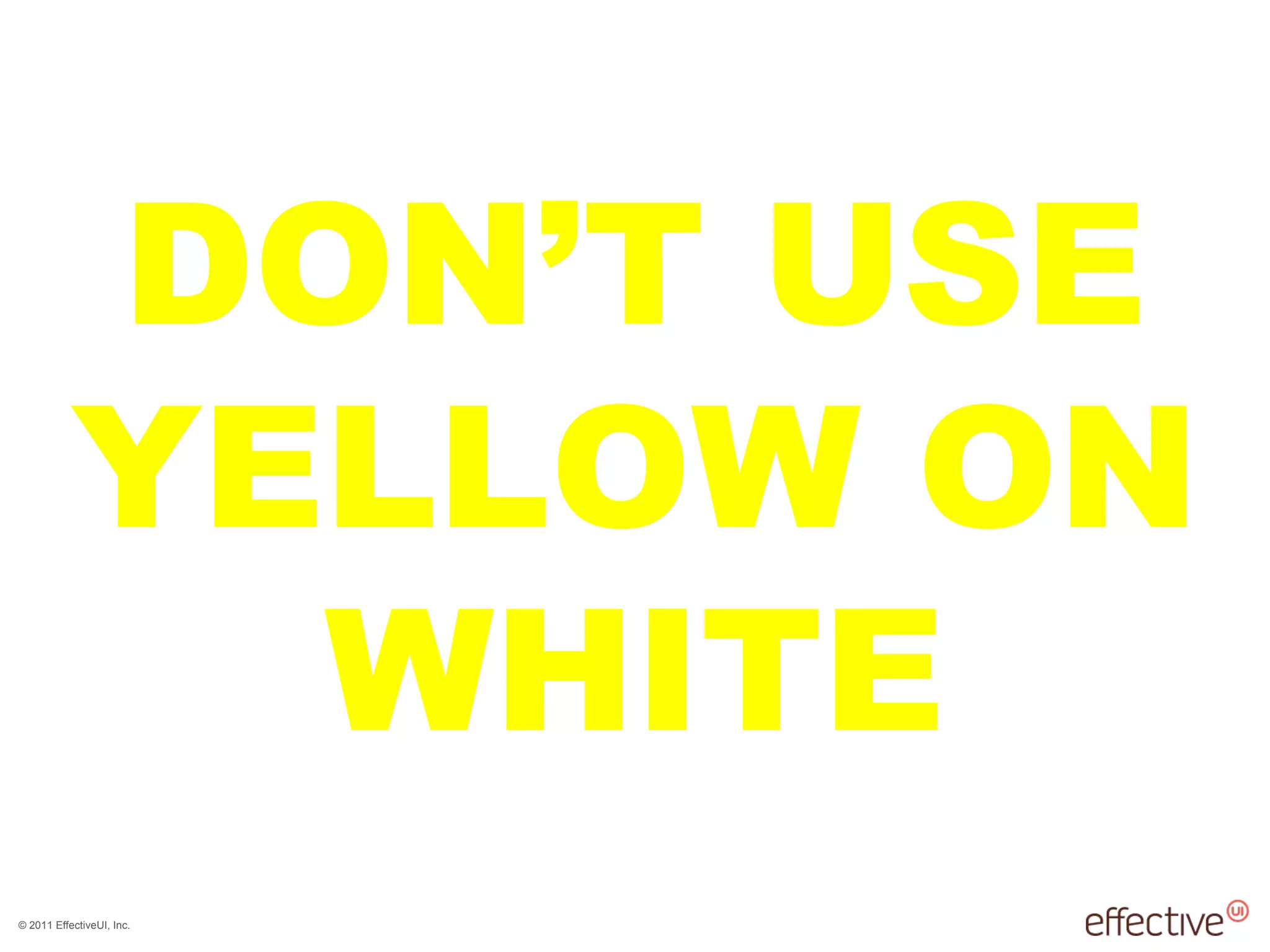 © 2011 EffectiveUI, Inc.
DON’T USE
YELLOW ON
WHITE
 