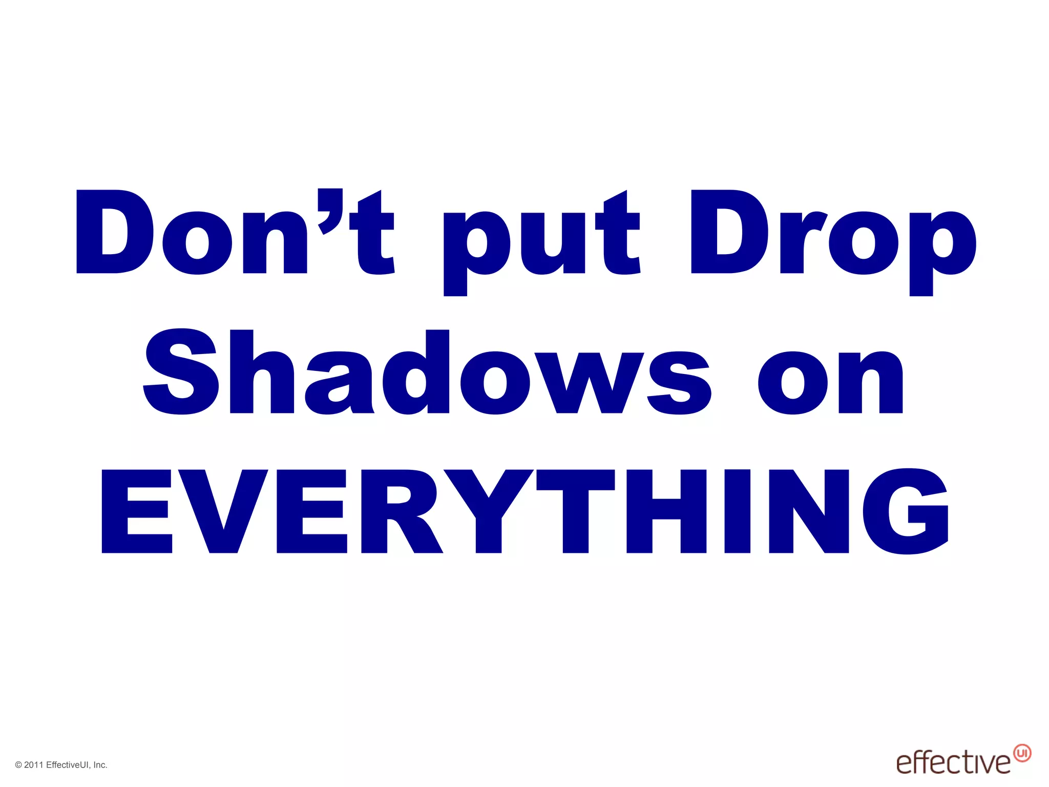 © 2011 EffectiveUI, Inc.
Don’t put Drop
Shadows on
EVERYTHING
 