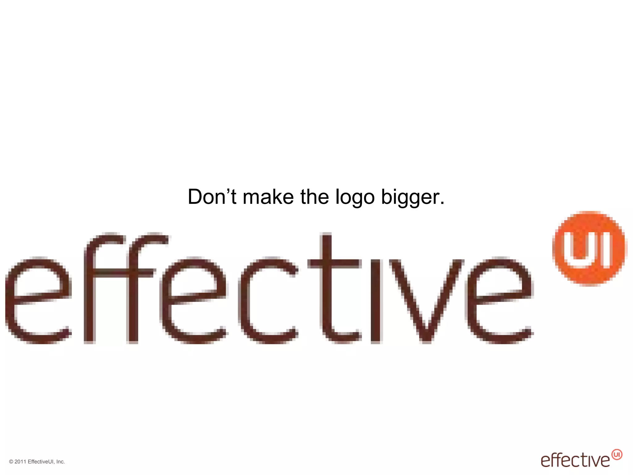 © 2011 EffectiveUI, Inc.
Don’t make the logo bigger.
 