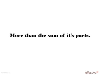 © 2011 EffectiveUI, Inc.
More than the sum of it’s parts.
 
