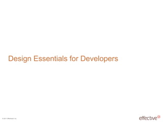 © 2011 EffectiveUI, Inc.
Design Essentials for Developers
 