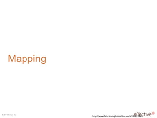 © 2011 EffectiveUI, Inc.
http://www.flickr.com/photos/docsearls/181012863/
Mapping
 