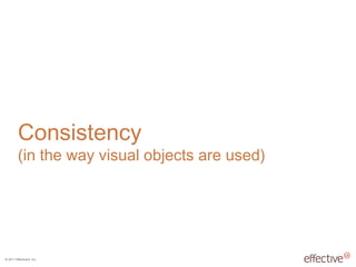 © 2011 EffectiveUI, Inc.
Consistency
(in the way visual objects are used)
 