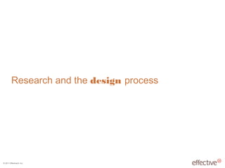 © 2011 EffectiveUI, Inc.
Research and the design process
 