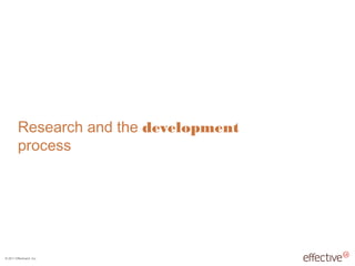 © 2011 EffectiveUI, Inc.
Research and the development
process
 