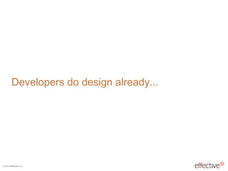 © 2011 EffectiveUI, Inc.
Developers do design already...
 