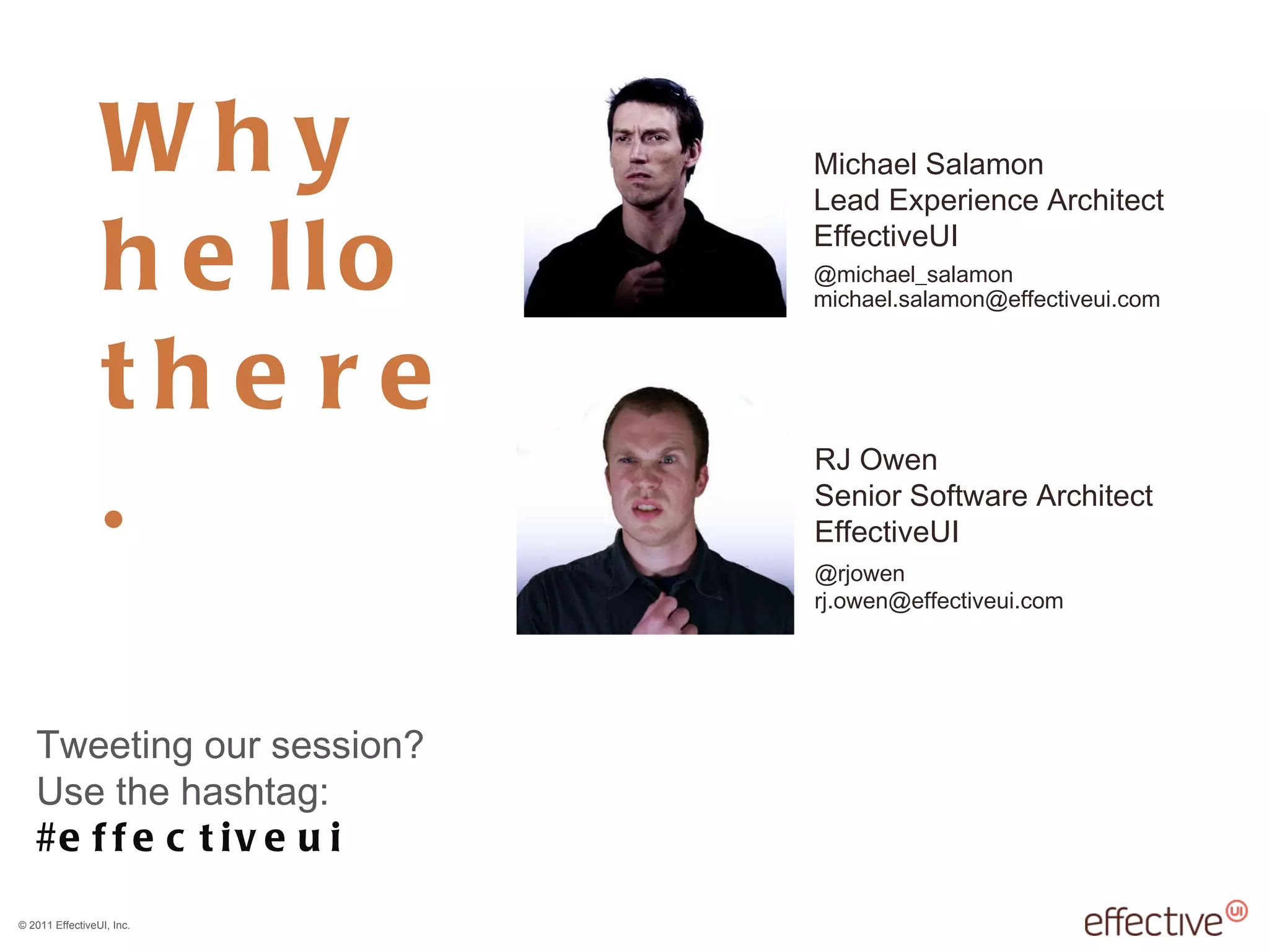 Why hello there. RJ Owen Senior Software Architect EffectiveUI @rjowen [email_address] Michael Salamon Lead Experience Architect EffectiveUI @michael_salamon [email_address] Tweeting our session? Use the hashtag:  #effectiveui 