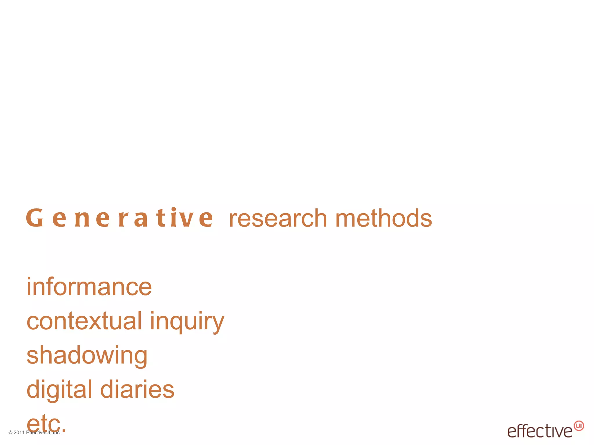 Generative  research methods informance contextual inquiry shadowing digital diaries etc. 