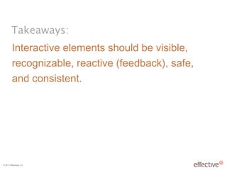 Interactive elements should be visible, recognizable, reactive (feedback), safe, and consistent. 