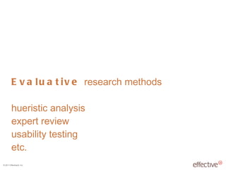 Evaluative  research methods hueristic analysis expert review usability testing etc. 