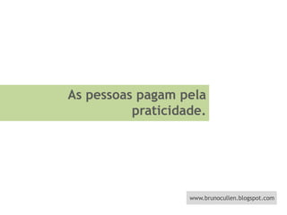 As pessoas pagam pela praticidade.