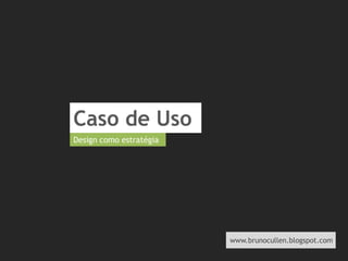 Caso de Uso Design como estratégiaCaso de usoDesign como estratégia