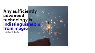 Any sufficiently
advanced
technology is
indistinguishable
from magic
― Arthur C. Clarke
 